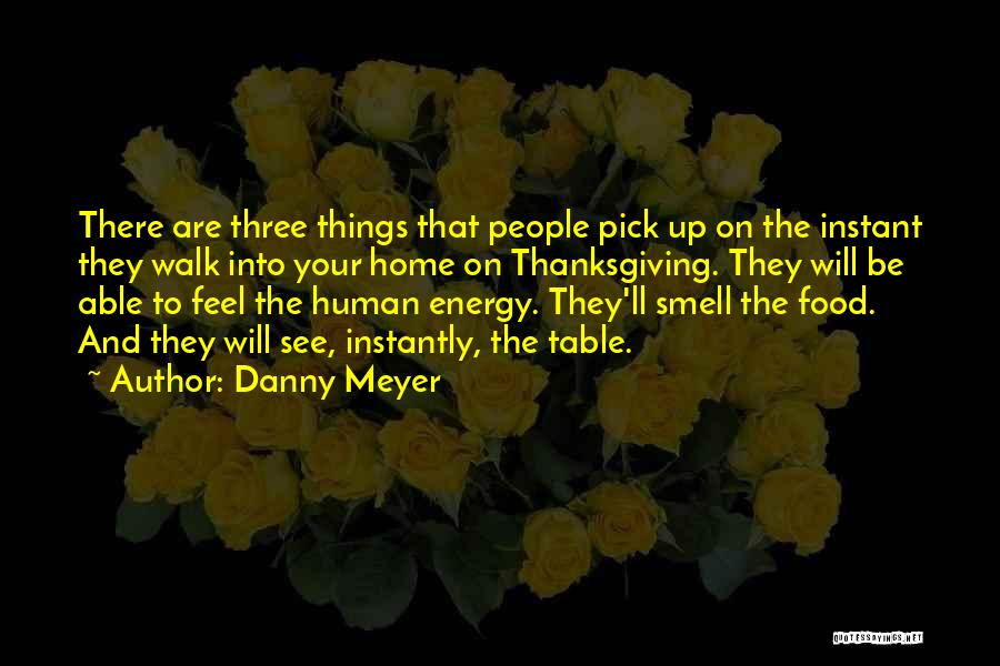 Danny Meyer Quotes: There Are Three Things That People Pick Up On The Instant They Walk Into Your Home On Thanksgiving. They Will