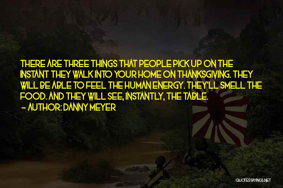 Danny Meyer Quotes: There Are Three Things That People Pick Up On The Instant They Walk Into Your Home On Thanksgiving. They Will