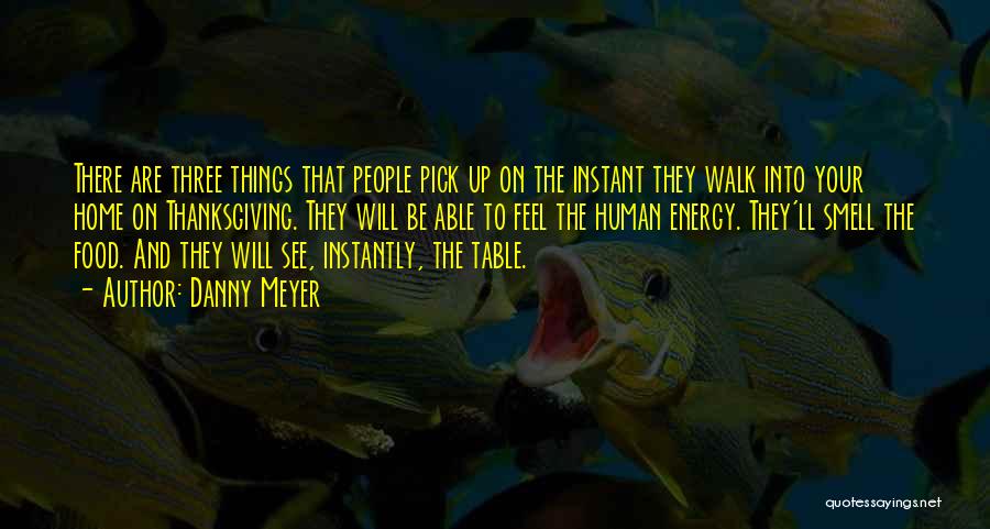 Danny Meyer Quotes: There Are Three Things That People Pick Up On The Instant They Walk Into Your Home On Thanksgiving. They Will