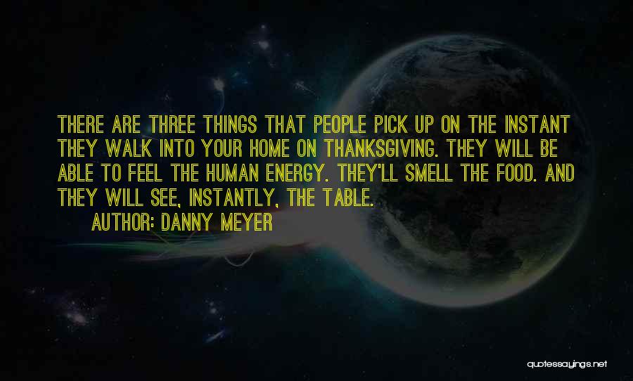 Danny Meyer Quotes: There Are Three Things That People Pick Up On The Instant They Walk Into Your Home On Thanksgiving. They Will