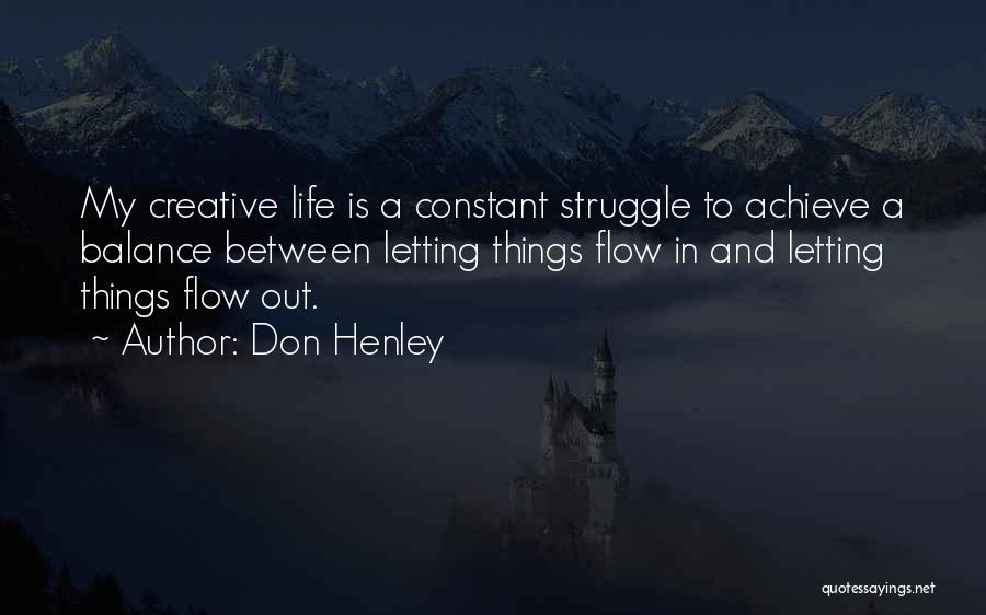 Don Henley Quotes: My Creative Life Is A Constant Struggle To Achieve A Balance Between Letting Things Flow In And Letting Things Flow