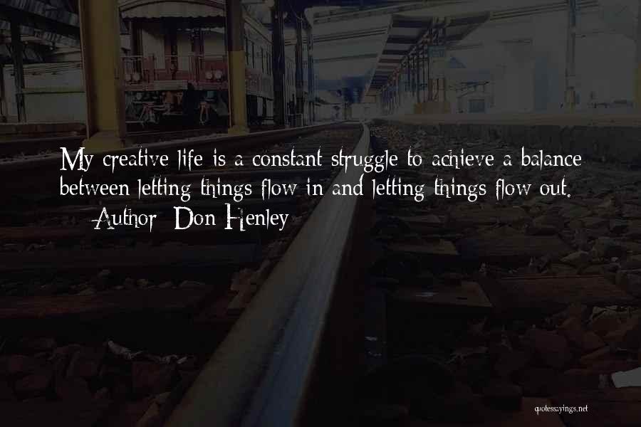 Don Henley Quotes: My Creative Life Is A Constant Struggle To Achieve A Balance Between Letting Things Flow In And Letting Things Flow