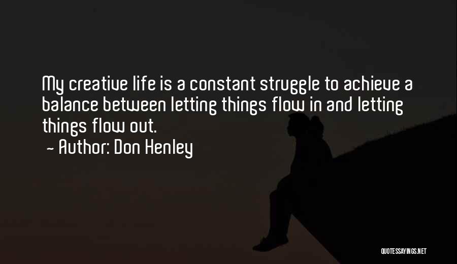 Don Henley Quotes: My Creative Life Is A Constant Struggle To Achieve A Balance Between Letting Things Flow In And Letting Things Flow