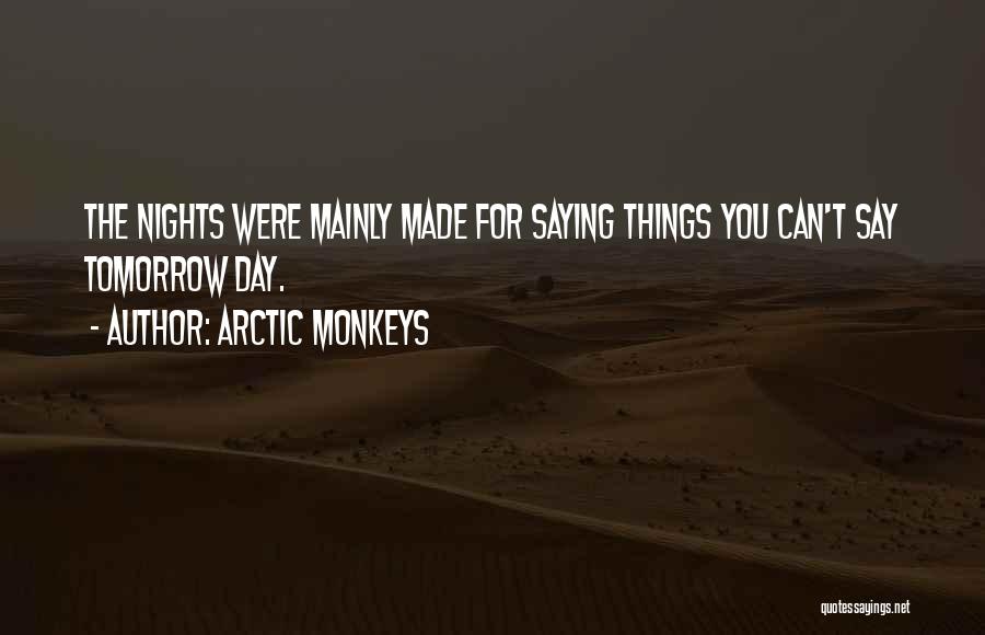 Arctic Monkeys Quotes: The Nights Were Mainly Made For Saying Things You Can't Say Tomorrow Day.