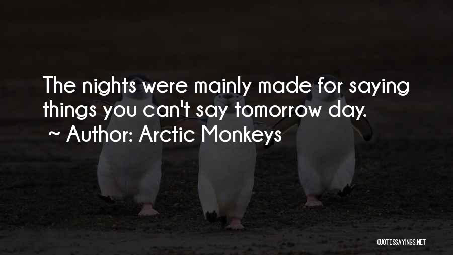 Arctic Monkeys Quotes: The Nights Were Mainly Made For Saying Things You Can't Say Tomorrow Day.