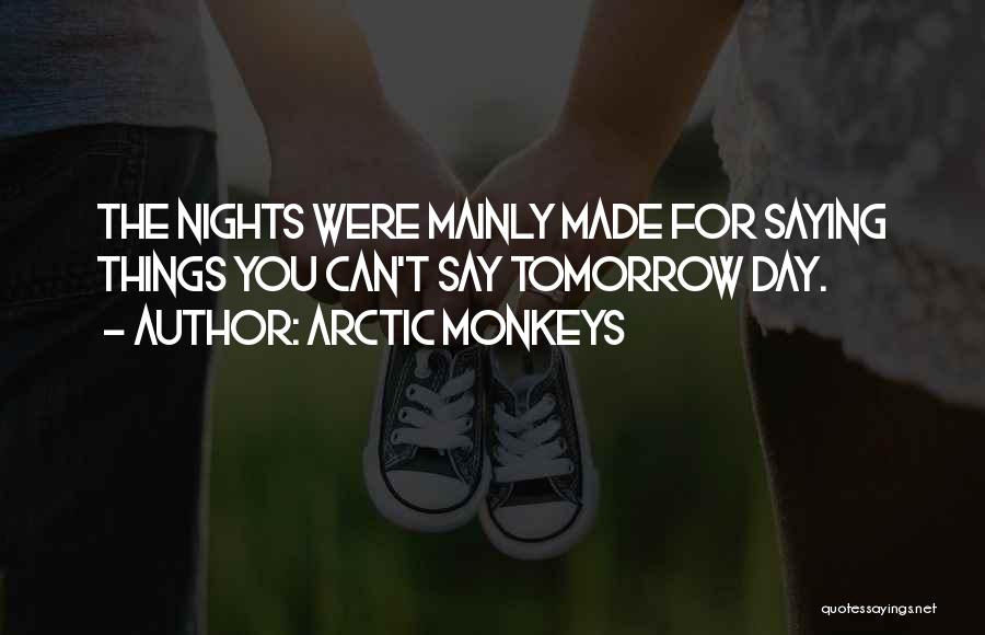 Arctic Monkeys Quotes: The Nights Were Mainly Made For Saying Things You Can't Say Tomorrow Day.