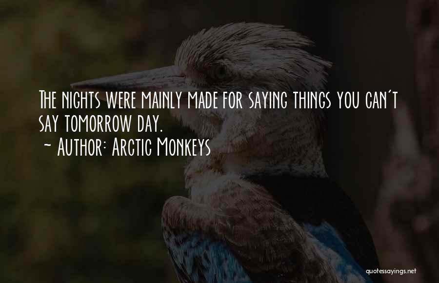 Arctic Monkeys Quotes: The Nights Were Mainly Made For Saying Things You Can't Say Tomorrow Day.