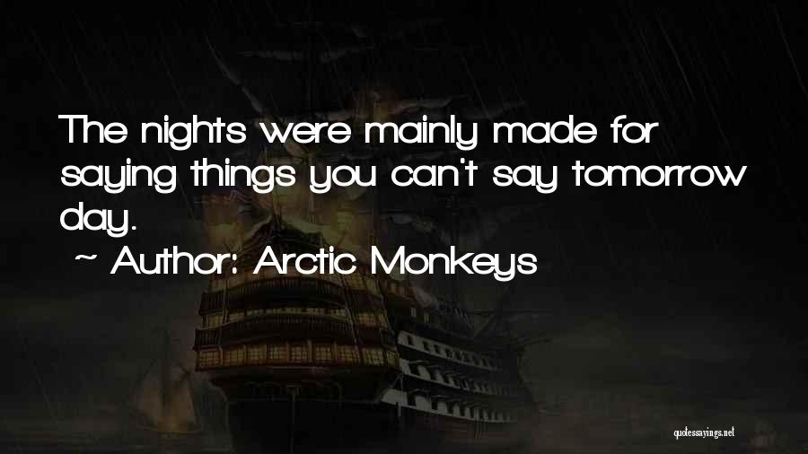 Arctic Monkeys Quotes: The Nights Were Mainly Made For Saying Things You Can't Say Tomorrow Day.