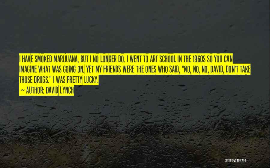 David Lynch Quotes: I Have Smoked Marijuana, But I No Longer Do. I Went To Art School In The 1960s So You Can