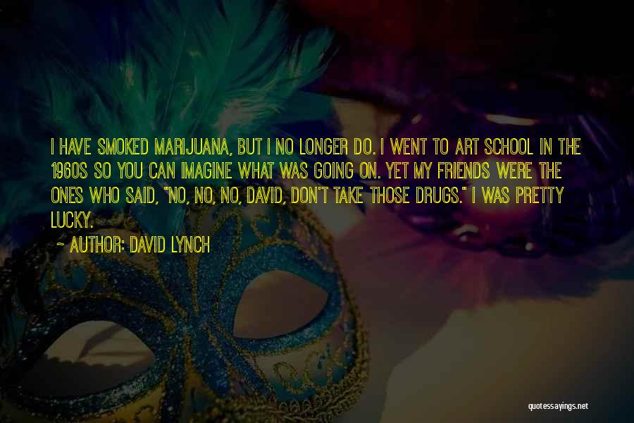 David Lynch Quotes: I Have Smoked Marijuana, But I No Longer Do. I Went To Art School In The 1960s So You Can