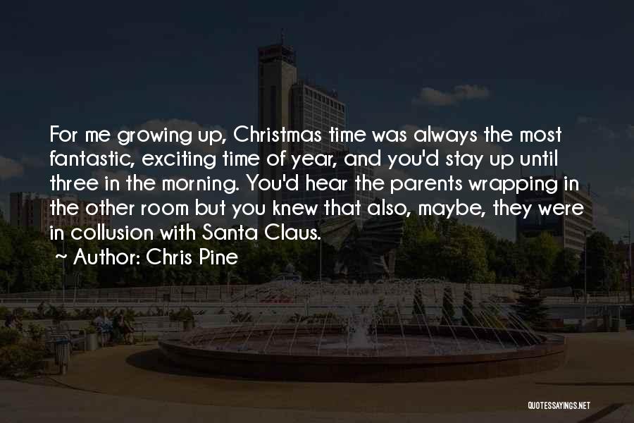 Chris Pine Quotes: For Me Growing Up, Christmas Time Was Always The Most Fantastic, Exciting Time Of Year, And You'd Stay Up Until