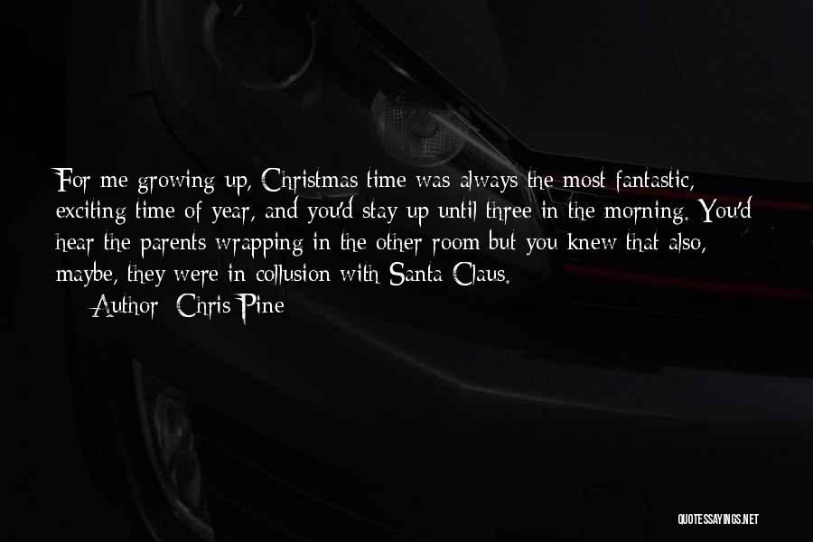 Chris Pine Quotes: For Me Growing Up, Christmas Time Was Always The Most Fantastic, Exciting Time Of Year, And You'd Stay Up Until