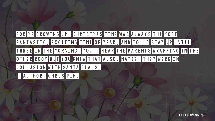 Chris Pine Quotes: For Me Growing Up, Christmas Time Was Always The Most Fantastic, Exciting Time Of Year, And You'd Stay Up Until