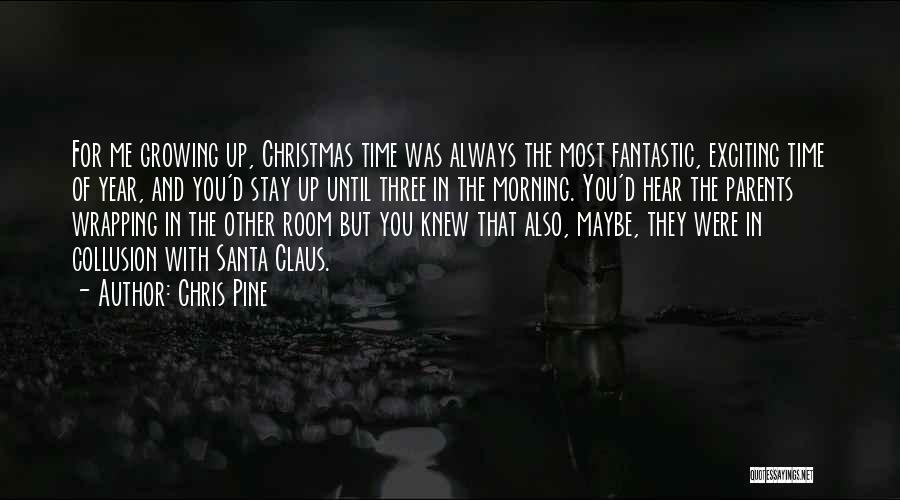 Chris Pine Quotes: For Me Growing Up, Christmas Time Was Always The Most Fantastic, Exciting Time Of Year, And You'd Stay Up Until