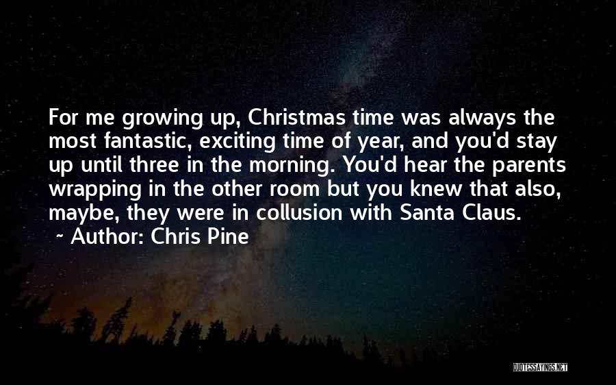 Chris Pine Quotes: For Me Growing Up, Christmas Time Was Always The Most Fantastic, Exciting Time Of Year, And You'd Stay Up Until