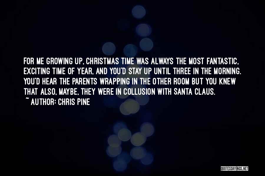 Chris Pine Quotes: For Me Growing Up, Christmas Time Was Always The Most Fantastic, Exciting Time Of Year, And You'd Stay Up Until