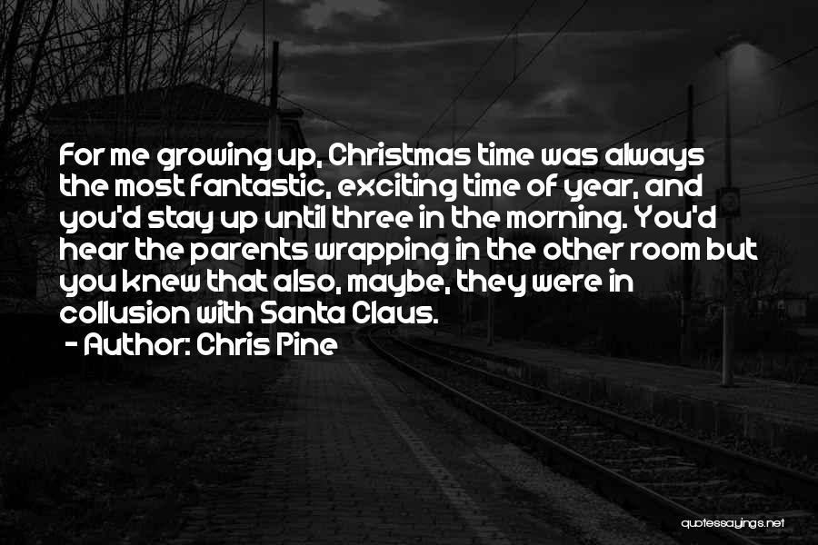 Chris Pine Quotes: For Me Growing Up, Christmas Time Was Always The Most Fantastic, Exciting Time Of Year, And You'd Stay Up Until