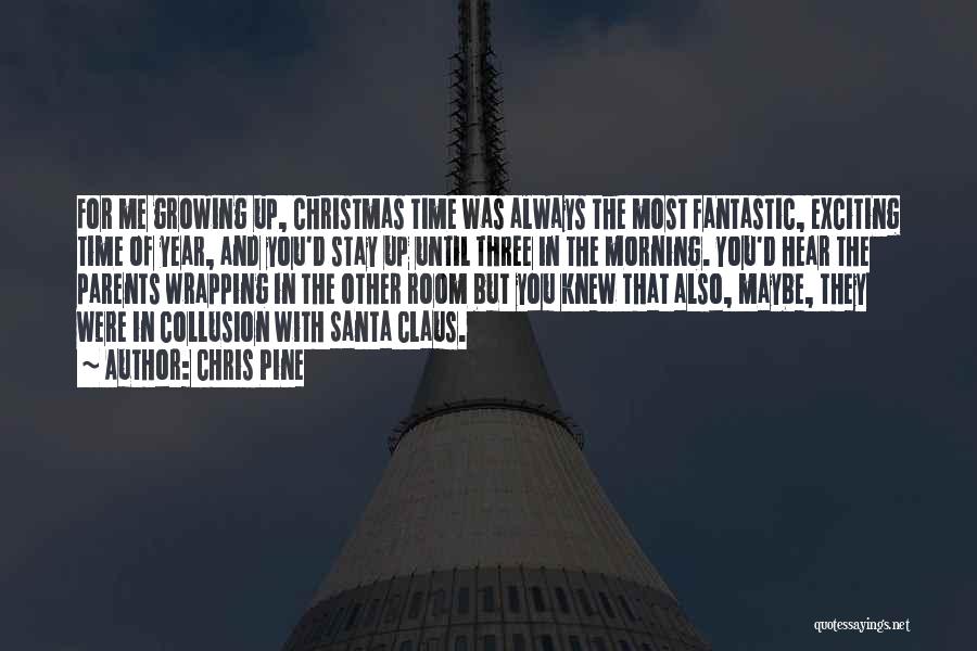 Chris Pine Quotes: For Me Growing Up, Christmas Time Was Always The Most Fantastic, Exciting Time Of Year, And You'd Stay Up Until