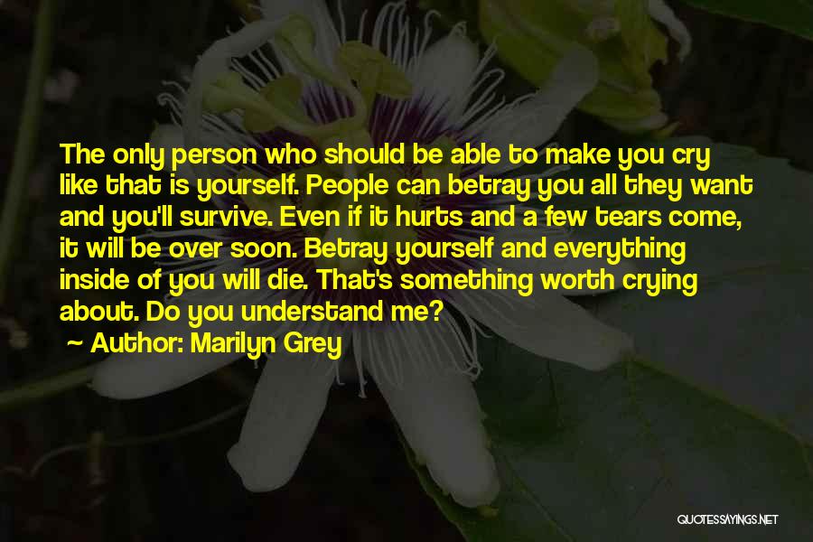 Marilyn Grey Quotes: The Only Person Who Should Be Able To Make You Cry Like That Is Yourself. People Can Betray You All