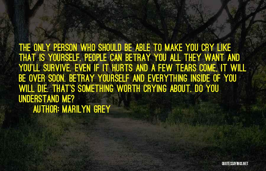 Marilyn Grey Quotes: The Only Person Who Should Be Able To Make You Cry Like That Is Yourself. People Can Betray You All