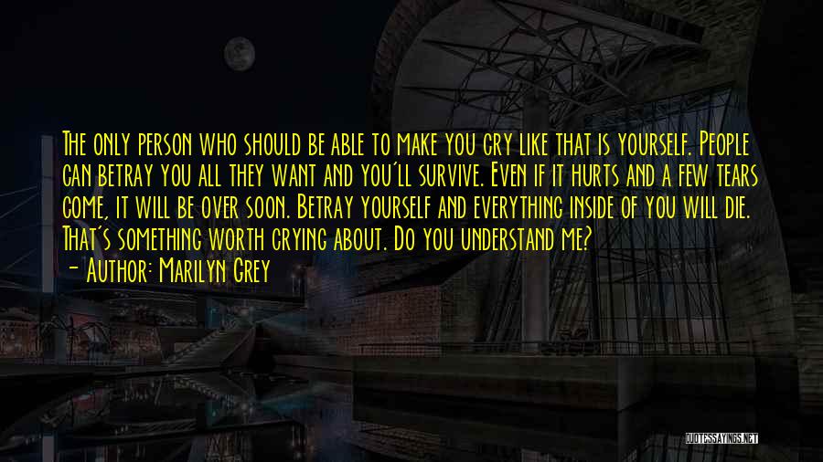 Marilyn Grey Quotes: The Only Person Who Should Be Able To Make You Cry Like That Is Yourself. People Can Betray You All