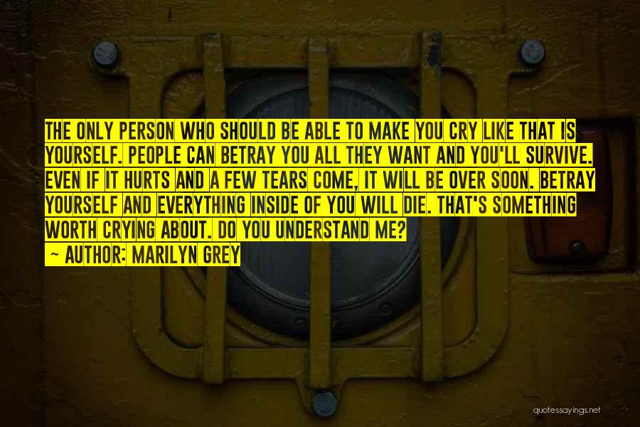 Marilyn Grey Quotes: The Only Person Who Should Be Able To Make You Cry Like That Is Yourself. People Can Betray You All