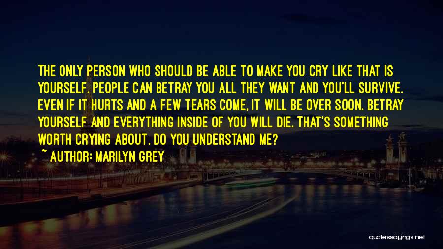 Marilyn Grey Quotes: The Only Person Who Should Be Able To Make You Cry Like That Is Yourself. People Can Betray You All