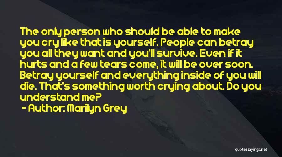 Marilyn Grey Quotes: The Only Person Who Should Be Able To Make You Cry Like That Is Yourself. People Can Betray You All