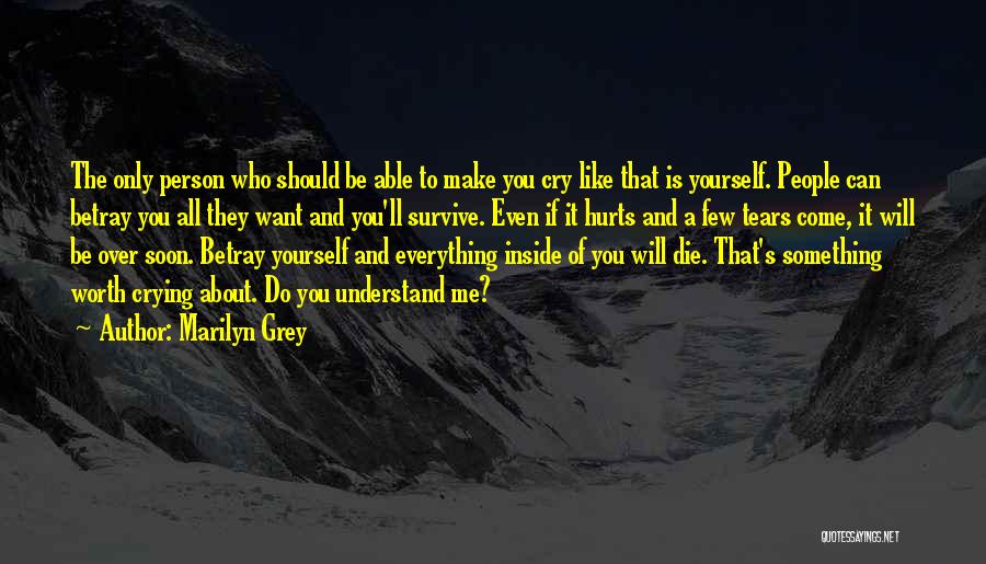 Marilyn Grey Quotes: The Only Person Who Should Be Able To Make You Cry Like That Is Yourself. People Can Betray You All