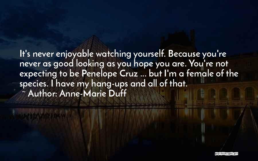 Anne-Marie Duff Quotes: It's Never Enjoyable Watching Yourself. Because You're Never As Good Looking As You Hope You Are. You're Not Expecting To