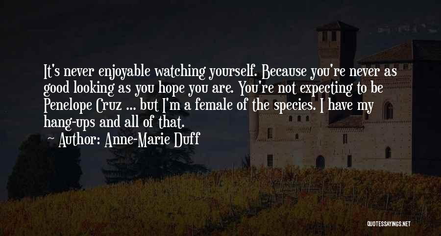 Anne-Marie Duff Quotes: It's Never Enjoyable Watching Yourself. Because You're Never As Good Looking As You Hope You Are. You're Not Expecting To