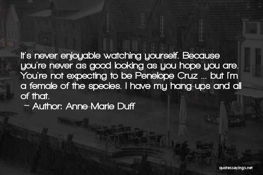 Anne-Marie Duff Quotes: It's Never Enjoyable Watching Yourself. Because You're Never As Good Looking As You Hope You Are. You're Not Expecting To