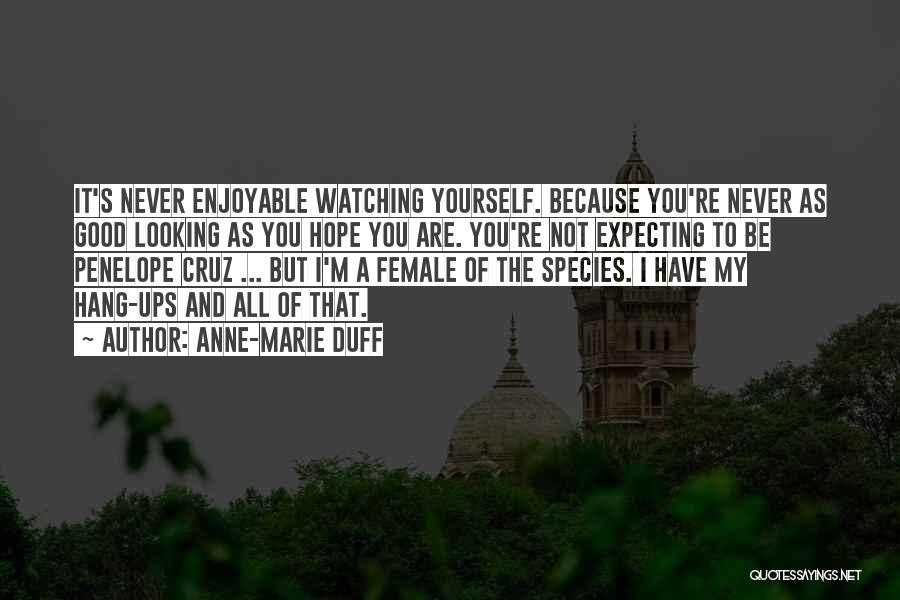 Anne-Marie Duff Quotes: It's Never Enjoyable Watching Yourself. Because You're Never As Good Looking As You Hope You Are. You're Not Expecting To