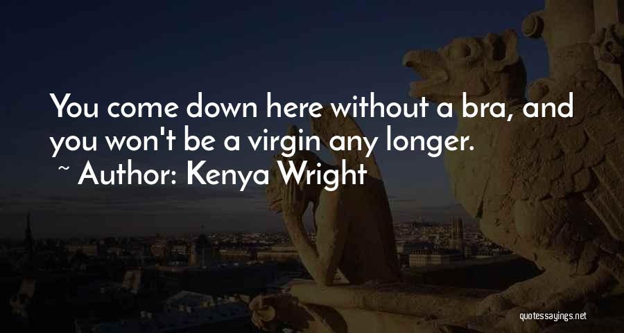 Kenya Wright Quotes: You Come Down Here Without A Bra, And You Won't Be A Virgin Any Longer.