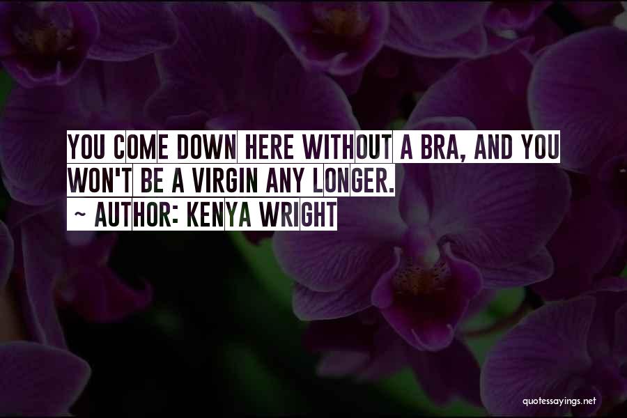 Kenya Wright Quotes: You Come Down Here Without A Bra, And You Won't Be A Virgin Any Longer.