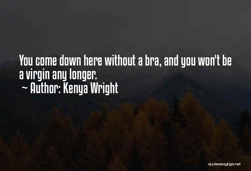 Kenya Wright Quotes: You Come Down Here Without A Bra, And You Won't Be A Virgin Any Longer.