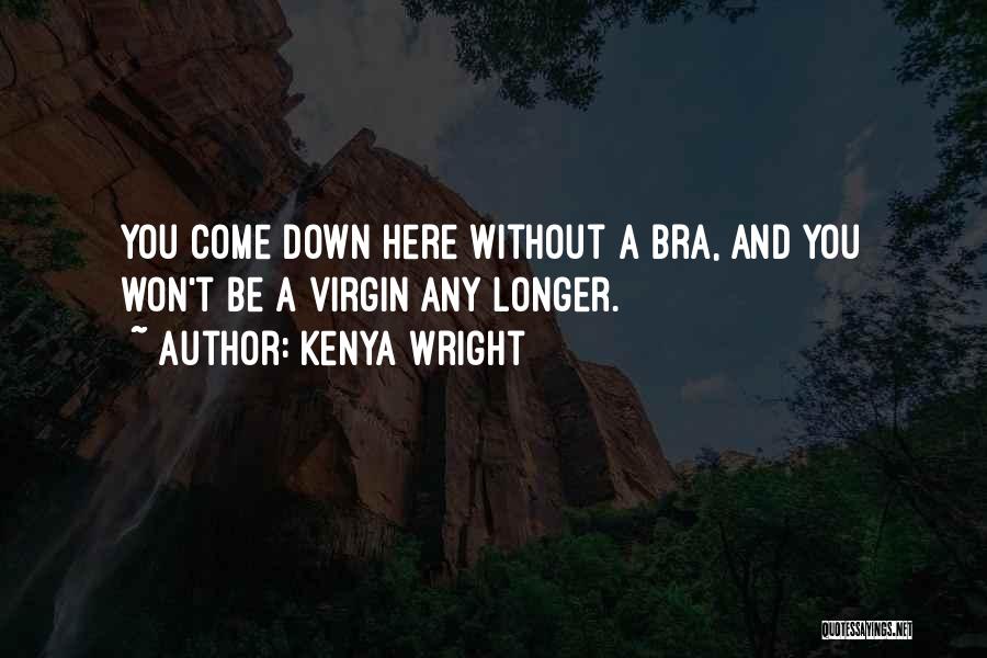 Kenya Wright Quotes: You Come Down Here Without A Bra, And You Won't Be A Virgin Any Longer.