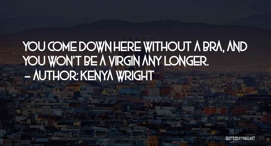 Kenya Wright Quotes: You Come Down Here Without A Bra, And You Won't Be A Virgin Any Longer.