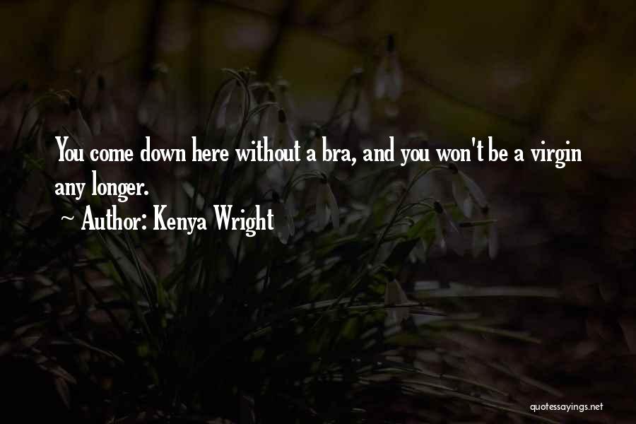 Kenya Wright Quotes: You Come Down Here Without A Bra, And You Won't Be A Virgin Any Longer.