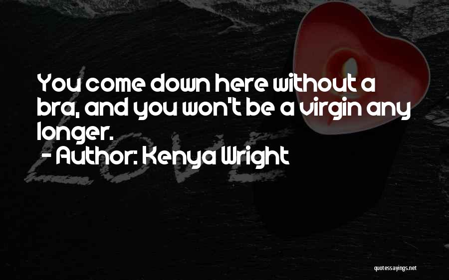 Kenya Wright Quotes: You Come Down Here Without A Bra, And You Won't Be A Virgin Any Longer.