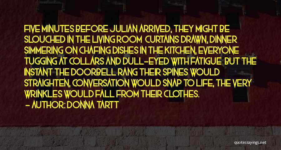 Donna Tartt Quotes: Five Minutes Before Julian Arrived, They Might Be Slouched In The Living Room Curtains Drawn, Dinner Simmering On Chafing Dishes