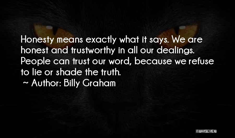 Billy Graham Quotes: Honesty Means Exactly What It Says. We Are Honest And Trustworthy In All Our Dealings. People Can Trust Our Word,