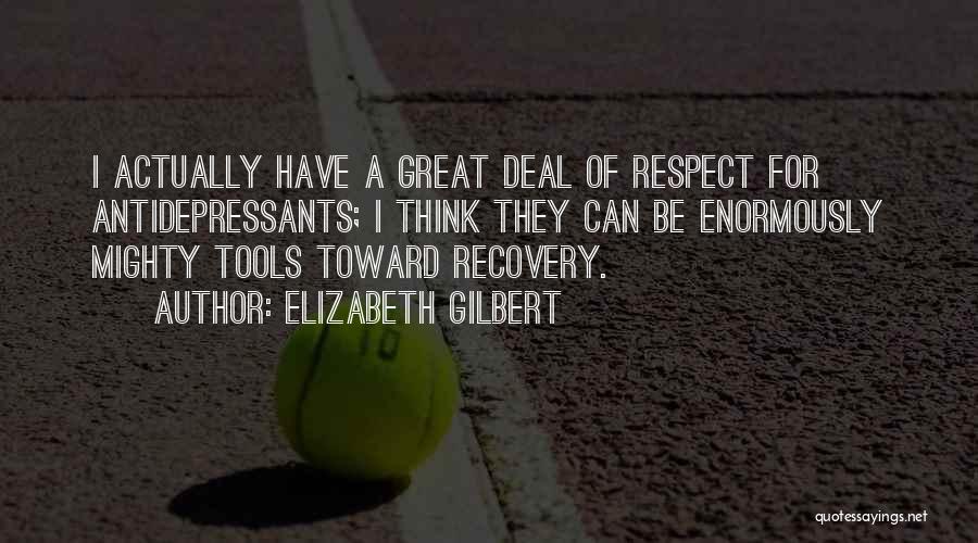 Elizabeth Gilbert Quotes: I Actually Have A Great Deal Of Respect For Antidepressants; I Think They Can Be Enormously Mighty Tools Toward Recovery.