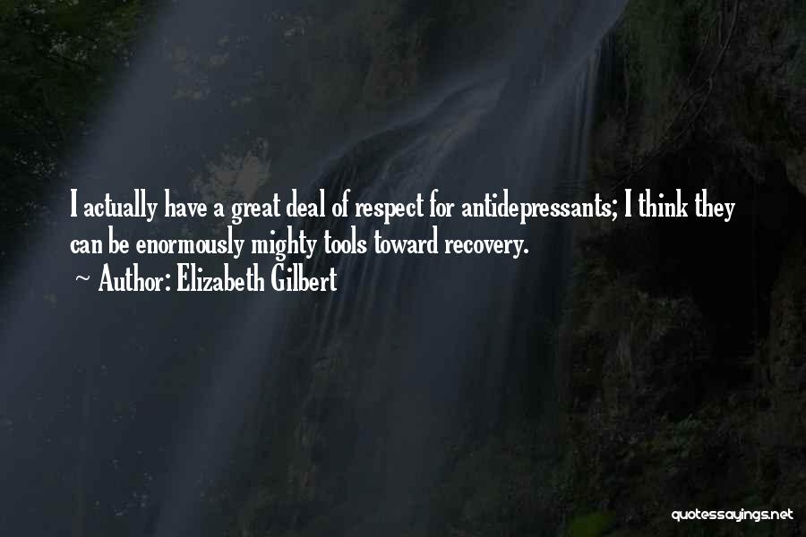 Elizabeth Gilbert Quotes: I Actually Have A Great Deal Of Respect For Antidepressants; I Think They Can Be Enormously Mighty Tools Toward Recovery.