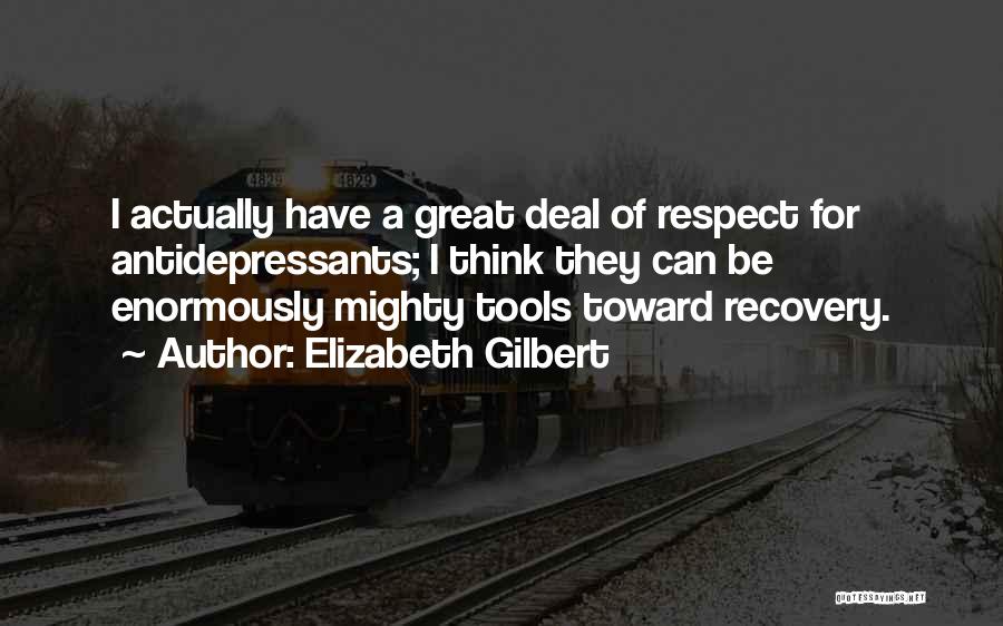 Elizabeth Gilbert Quotes: I Actually Have A Great Deal Of Respect For Antidepressants; I Think They Can Be Enormously Mighty Tools Toward Recovery.