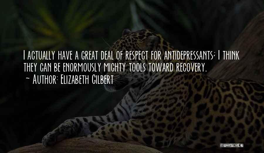 Elizabeth Gilbert Quotes: I Actually Have A Great Deal Of Respect For Antidepressants; I Think They Can Be Enormously Mighty Tools Toward Recovery.