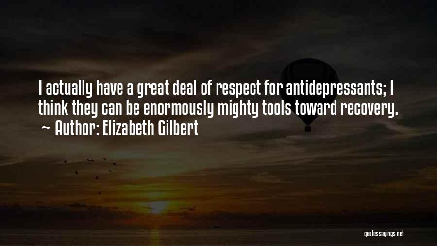 Elizabeth Gilbert Quotes: I Actually Have A Great Deal Of Respect For Antidepressants; I Think They Can Be Enormously Mighty Tools Toward Recovery.