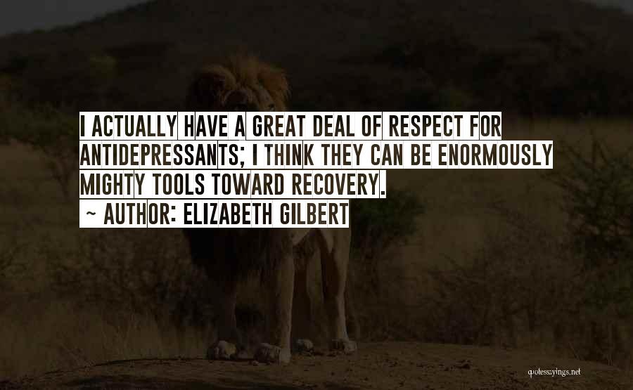 Elizabeth Gilbert Quotes: I Actually Have A Great Deal Of Respect For Antidepressants; I Think They Can Be Enormously Mighty Tools Toward Recovery.