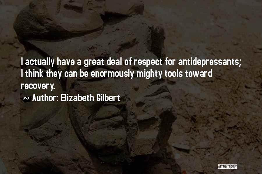 Elizabeth Gilbert Quotes: I Actually Have A Great Deal Of Respect For Antidepressants; I Think They Can Be Enormously Mighty Tools Toward Recovery.