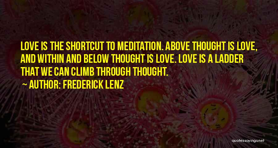 Frederick Lenz Quotes: Love Is The Shortcut To Meditation. Above Thought Is Love, And Within And Below Thought Is Love. Love Is A